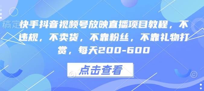 快手抖音视频号放映直播项目教程，不违规，不卖货，不靠粉丝，不靠礼物打赏，每天200-600-温暖资源库