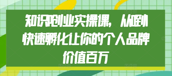 知识IP创业实操课，从0到1快速孵化让你的个人品牌价值百万-温暖资源库