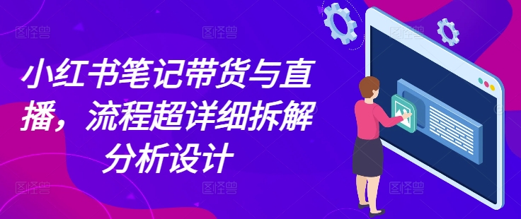小红书笔记带货与直播，流程超详细拆解分析设计-温暖资源库