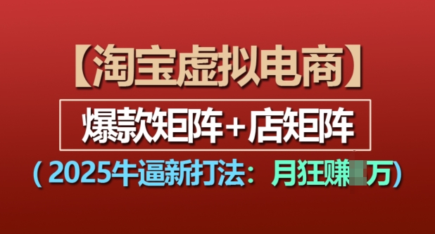淘宝虚拟电商，2025牛逼新打法：爆款矩阵+店矩阵，月入过万-温暖资源库