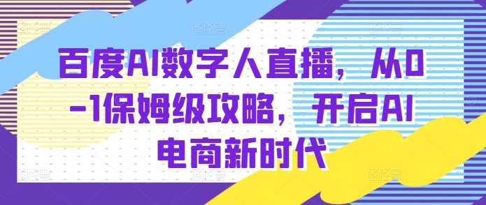 百度AI数字人直播带货，从0-1保姆级攻略，开启AI电商新时代-温暖资源库