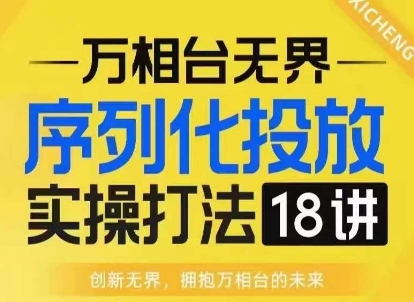 【万相台无界】序列化投放实操18讲线上实战班，淘系电商人的必修课-温暖资源库