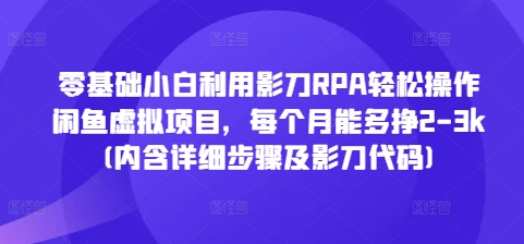 零基础小白利用影刀RPA轻松操作闲鱼虚拟项目，每个月能多挣2-3k(内含详细步骤及影刀代码)-温暖资源库