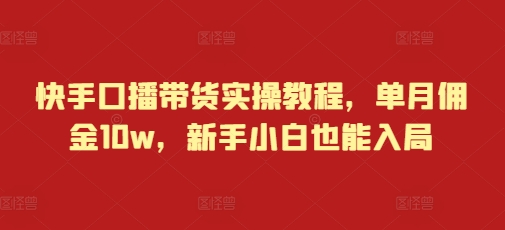 快手口播带货实操教程，单月佣金10w，新手小白也能入局-温暖资源库