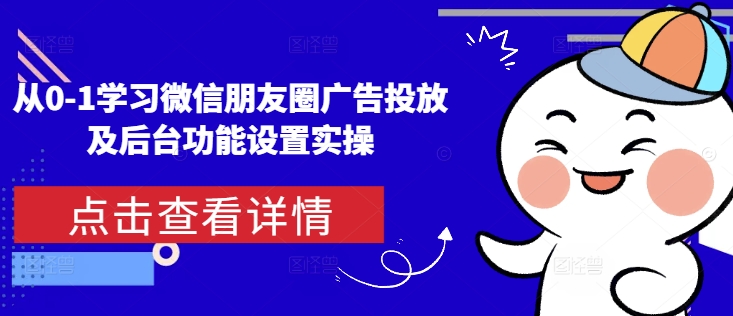 从0-1学习微信朋友圈广告投放及后台功能设置实操-温暖资源库