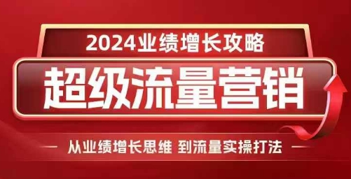 2024超级流量营销，2024业绩增长攻略，从业绩增长思维到流量实操打法-温暖资源库