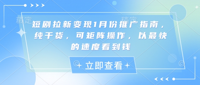 短剧拉新变现1月份推广指南，纯干货，可矩阵操作，以最快的速度看到钱-温暖资源库