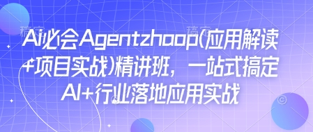 Ai必会Agent(应用解读+项目实战)精讲班，一站式搞定AI+行业落地应用实战-温暖资源库