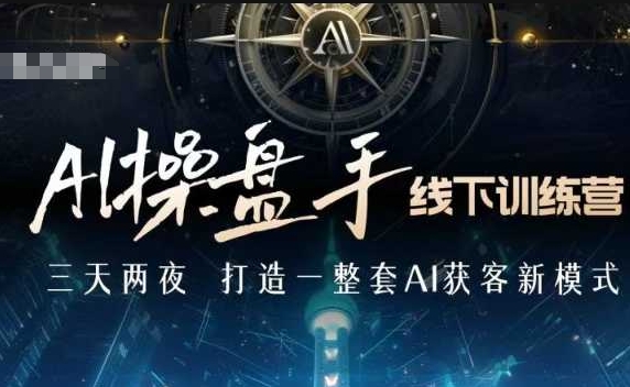 AI操盘手线下训练营，打造AI获客新模式，跟上ai时代，新商业-温暖资源库