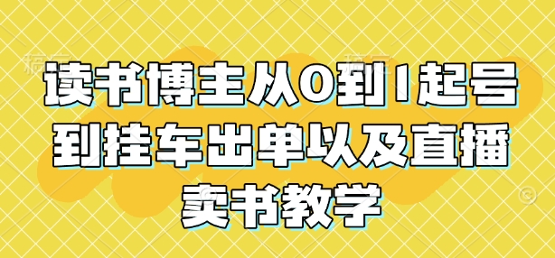 读书博主从0到1起号到挂车出单以及直播卖书教学-温暖资源库