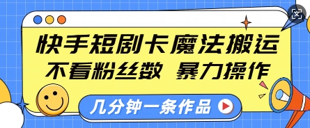 快手短剧卡魔法搬运，不看粉丝数，暴力操作，几分钟一条作品，小白也能快速上手-温暖资源库