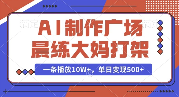 AI制作广场晨练大妈打架，一条播放10W+，单日变现多张【揭秘】-温暖资源库