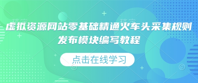 虚拟资源网站零基础精通火车头采集规则发布模块编写教程-温暖资源库