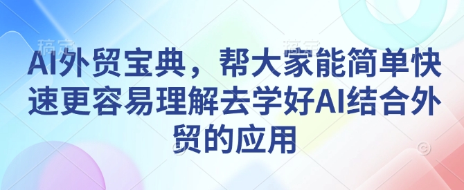 AI外贸宝典，帮大家能简单快速更容易理解去学好AI结合外贸的应用-温暖资源库