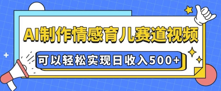 AI 制作情感育儿赛道视频，可以轻松实现日收入5张【揭秘】-温暖资源库