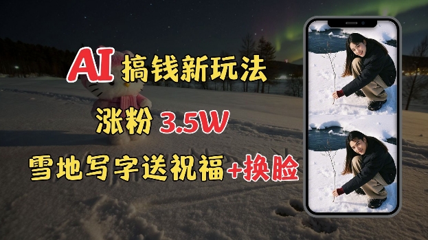 冬季搞钱新玩法，雪地写字表白送祝福、换脸，用免费AI手把手教你制作，轻松涨粉3.5w，接单到手软-温暖资源库