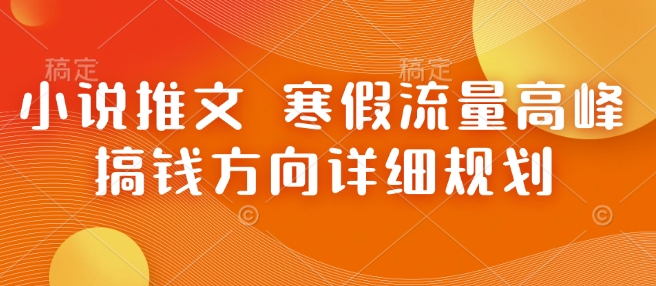 小说推文 寒假流量高峰 搞钱方向详细规划-温暖资源库