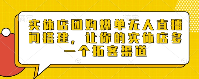 实体店团购爆单无人直播间搭建，让你的实体店多一个拓客渠道-温暖资源库