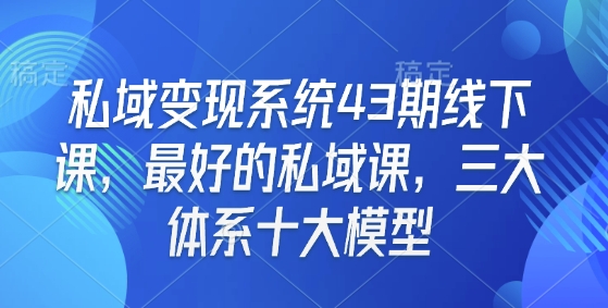 私域变现系统43期线下课，最好的私域课，三大体系十大模型-温暖资源库