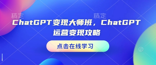 ChatGPT变现大师班，ChatGPT运营变现攻略-温暖资源库