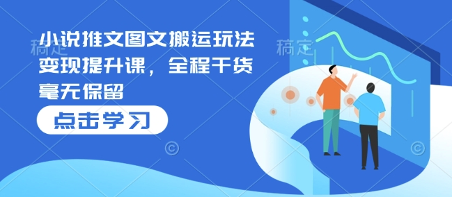 小说推文图文搬运玩法变现提升课，全程干货毫无保留-温暖资源库