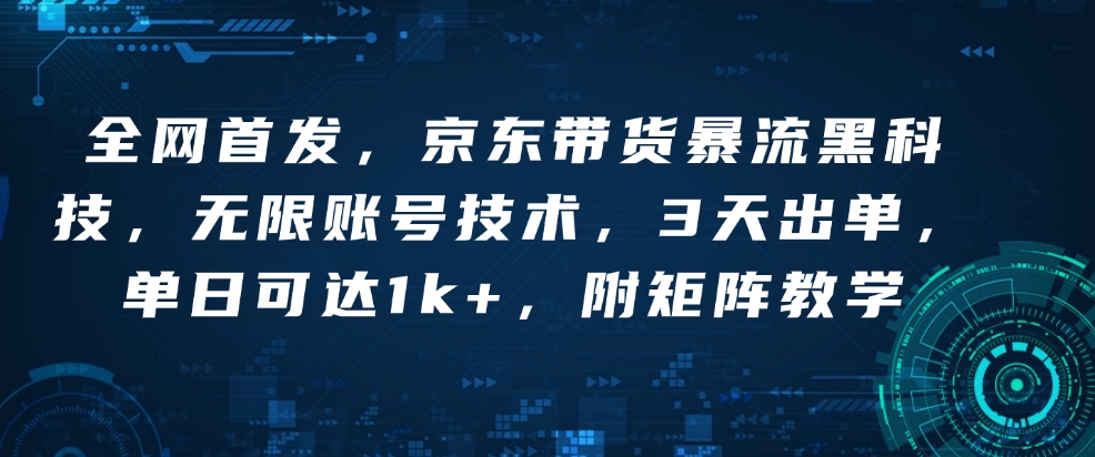 全网首发，京东带货暴流黑科技，无限账号技术，3天出单，单日可达1k+，附矩阵教学【揭秘】-温暖资源库