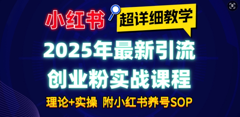 2025年最新小红书引流创业粉实战课程【超详细教学】小白轻松上手，月入1W+，附小红书养号SOP-温暖资源库
