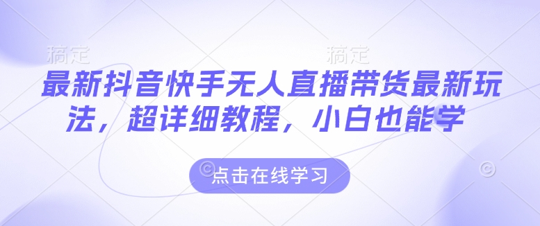 最新抖音快手无人直播带货玩法，超详细教程，小白也能学-温暖资源库
