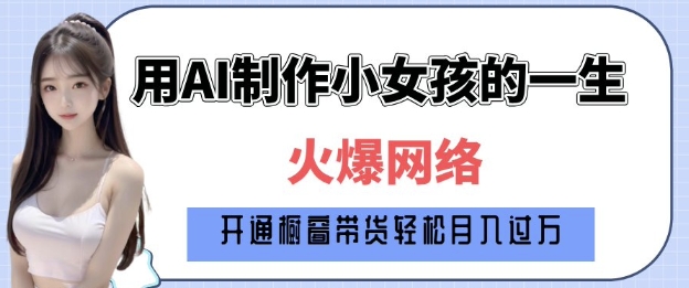爆火AI小女孩从1岁到80岁制作教程拆解，纯原创制作，日入多张-温暖资源库