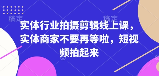实体行业拍摄剪辑线上课，实体商家不要再等啦，短视频拍起来-温暖资源库