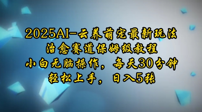2025AI云养萌宠最新玩法，治愈赛道保姆级教程，小白无脑操作，每天30分钟，轻松上手，日入5张-温暖资源库