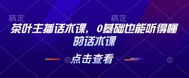 茶叶主播话术课，0基础也能听得懂的话术课-温暖资源库