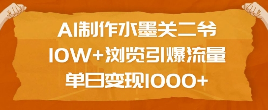 AI制作水墨关二爷，10W+浏览引爆流量，单日变现1k-温暖资源库