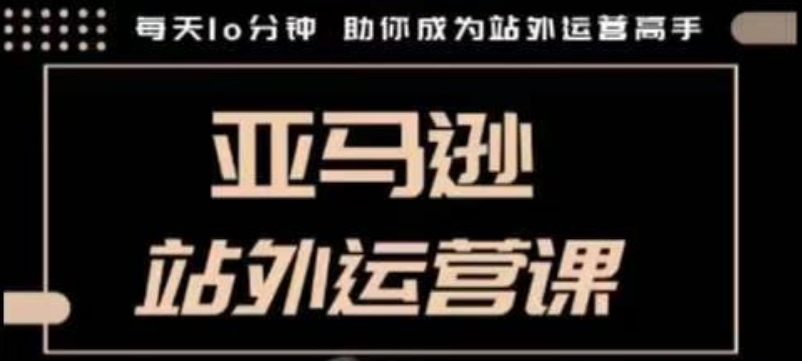 聪明的跨境人都在学的亚马逊站外运营课，每天10分钟，手把手教你成为站外运营高手-温暖资源库