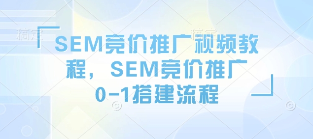 SEM竞价推广视频教程，SEM竞价推广0-1搭建流程-温暖资源库