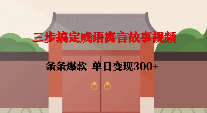 三步搞定成语寓言故事视频，条条爆款，单日变现300+-温暖资源库