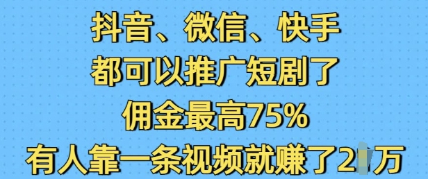 抖音微信快手都可以推广短剧了，佣金最高75%，有人靠一条视频就挣了2W-温暖资源库