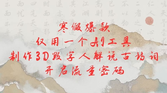 寒假爆款，仅用一个AI工具，制作3D数字人解说古诗词，开启流量密码-温暖资源库