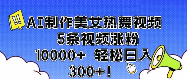 AI制作美女热舞视频 5条视频涨粉10000+ 轻松日入3张-温暖资源库