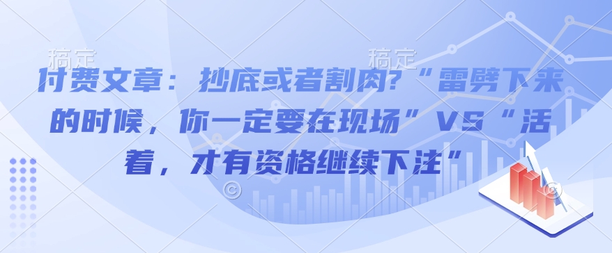 付费文章：抄底或者割肉?“雷劈下来的时候，你一定要在现场”VS“活着，才有资格继续下注”-温暖资源库