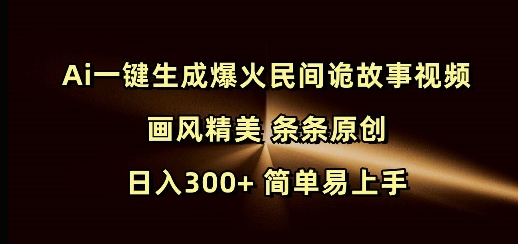 Ai一键生成爆火民间诡故事视频 画风精美 条条原创 日入300+ 简单易上手-温暖资源库