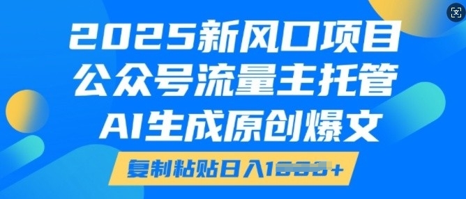 2025新风口项目，公众号流量主托管，AI生成原创爆文，复制粘贴日入多张-温暖资源库