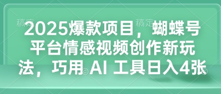 2025爆款项目，蝴蝶号平台情感视频创作新玩法，巧用 AI 工具日入4张-温暖资源库