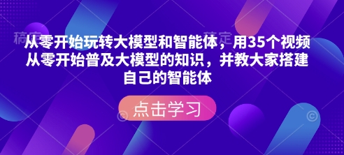 从零开始玩转大模型和智能体，​用35个视频从零开始普及大模型的知识，并教大家搭建自己的智能体-温暖资源库
