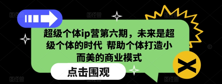 超级个体ip营第六期，未来是超级个体的时代  帮助个体打造小而美的商业模式-温暖资源库