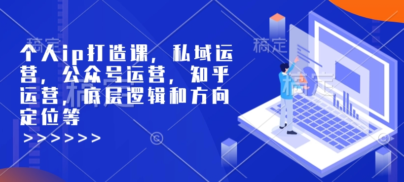 个人ip打造课，私域运营，公众号运营，知乎运营，底层逻辑和方向定位等-温暖资源库