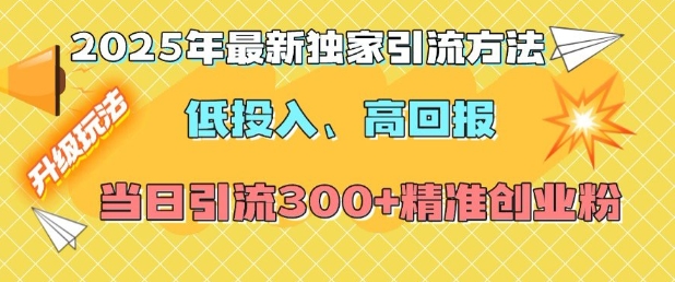2025年最新独家引流方法，低投入高回报？当日引流300+精准创业粉-温暖资源库