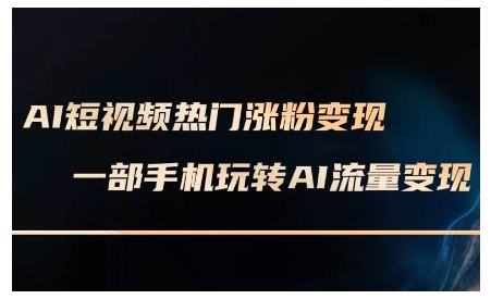 AI短视频热门涨粉变现课，AI数字人制作短视频超级变现实操课，一部手机玩转短视频变现-温暖资源库