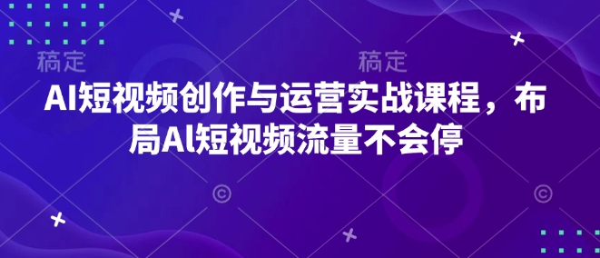 AI短视频创作与运营实战课程，布局Al短视频流量不会停-温暖资源库