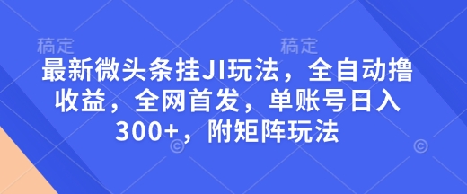 最新微头条挂JI玩法，全自动撸收益，全网首发，单账号日入300+，附矩阵玩法【揭秘】-温暖资源库